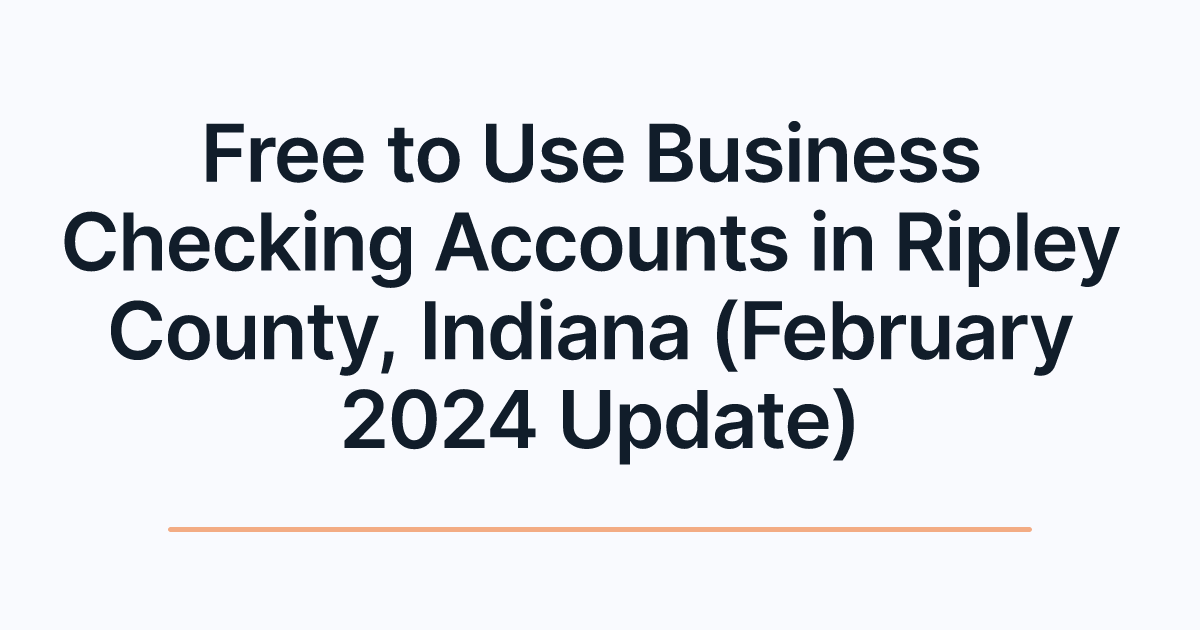 Free to Use Business Checking Accounts in Ripley County, Indiana (February 2024 Update)